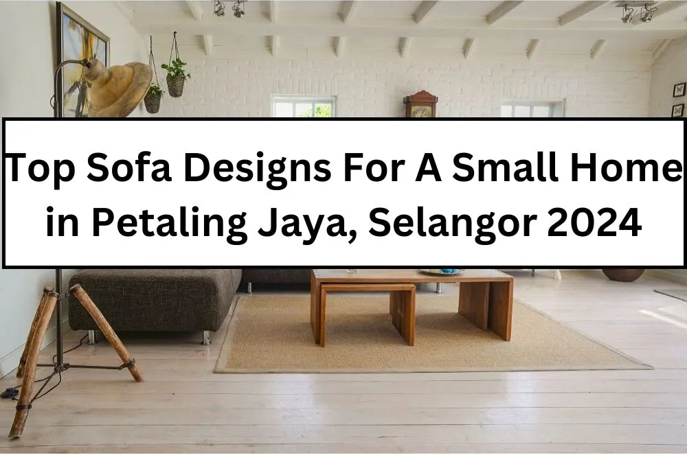 Top Sofa Designs For A Small Home in Petaling Jaya, Selangor 2024