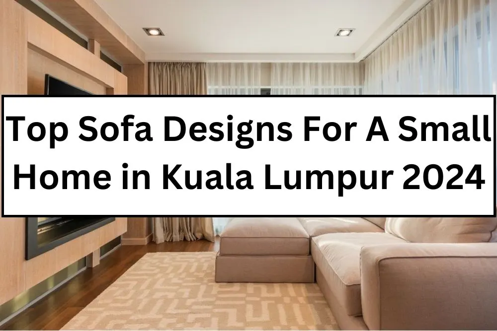 Top Sofa Designs For A Small Home in Kuala Lumpur 2024