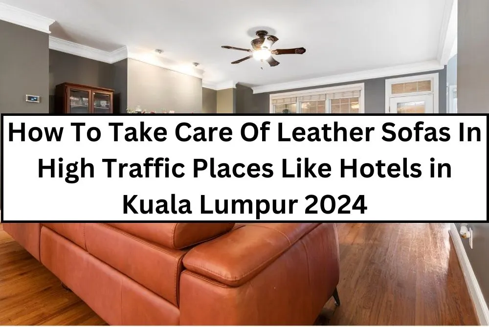 How To Take Care Of Leather Sofas In High Traffic Places Like Hotels in Kuala Lumpur 2024