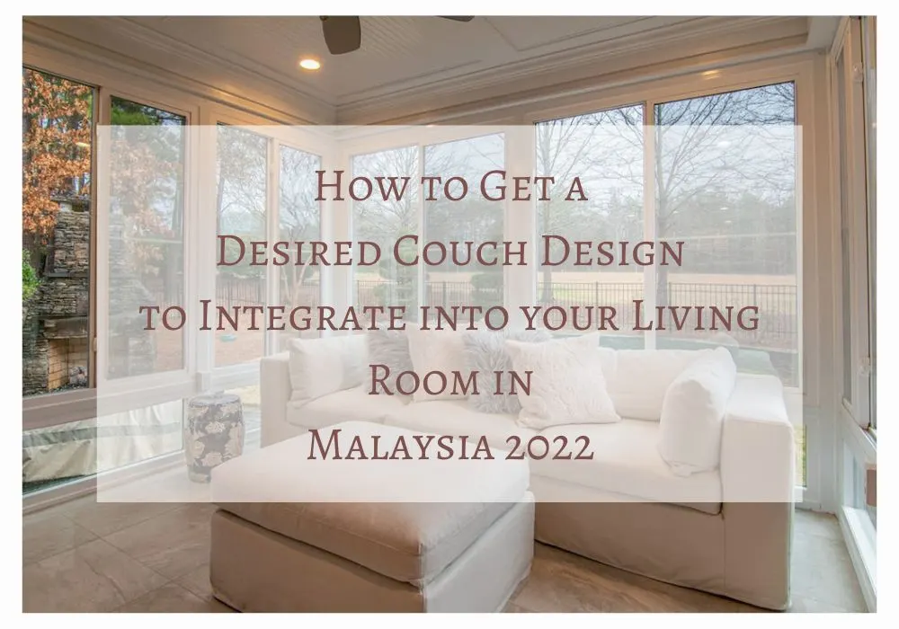 How to Get a Desired Couch Design to Integrate into your Living Room in Malaysia 2022